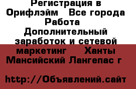 Регистрация в Орифлэйм - Все города Работа » Дополнительный заработок и сетевой маркетинг   . Ханты-Мансийский,Лангепас г.